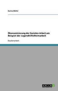 bokomslag Ökonomisierung der Sozialen Arbeit  am Beispiel der Jugendhilfe/Heimarbeit