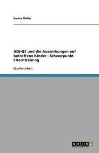 bokomslag AD(H)S und die Auswirkungen  auf betroffene Kinder - Schwerpunkt Elterntraining