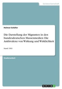 bokomslag Die Darstellung Der Migranten in Den Bundesdeutschen Massenmedien: Die Ambivalenz Von Wirkung Und Wirklichkeit