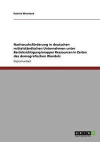 bokomslag Nachwuchsforderung in Deutschen Mittelstandischen Unternehmen Unter Berucksichtigung Knapper Ressourcen in Zeiten Des Demografischen Wandels