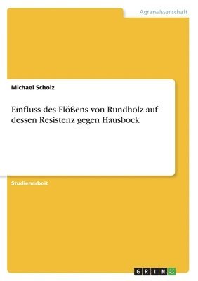 Michael Scholz - Einfluss des Flößens von Rundholz auf dessen Resistenz gegen Hausbock, Häftad