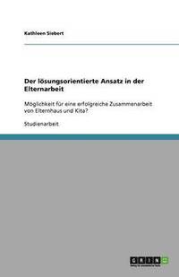 bokomslag Erfolgreiche Zusammenarbeit von Kita und Familie. Der lösungsorientierte Ansatz in der Elternarbeit