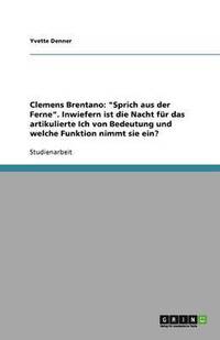 bokomslag Clemens Brentano: "Sprich aus der Ferne". Inwiefern ist die Nacht für das artikulierte Ich von Bedeutung und welche Funktion nimmt sie ein?