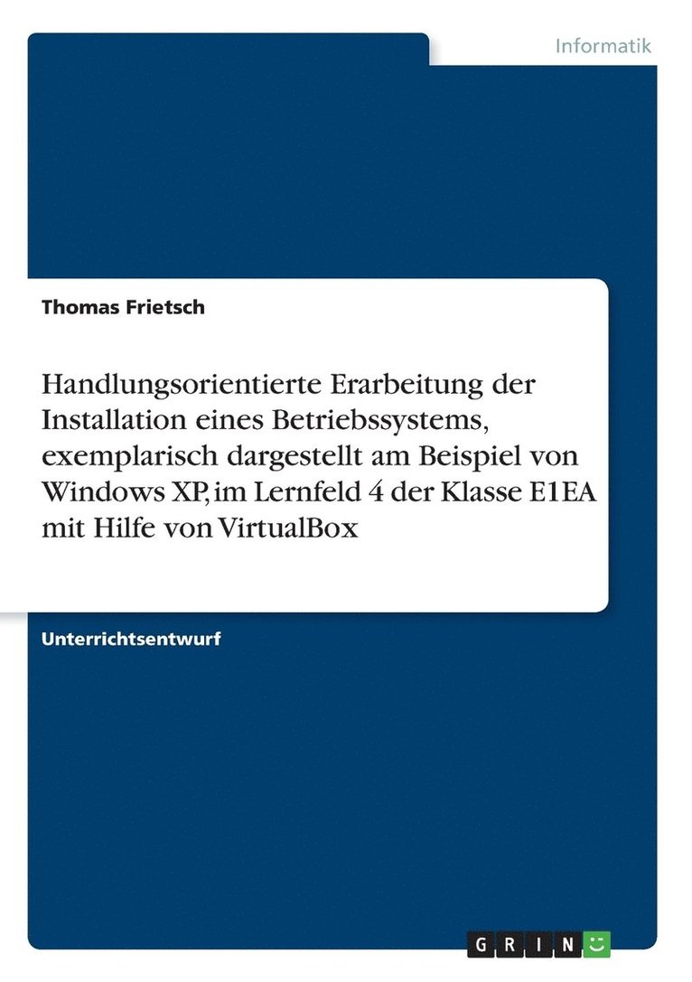 Handlungsorientierte Erarbeitung der Installation eines Betriebssystems, exemplarisch dargestellt am Beispiel von Windows XP, im Lernfeld 4 der Klasse E1EA mit Hilfe von VirtualBox 1