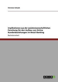 bokomslag Implikationen aus der sozialwissenschaftlichen Forschung für den Aufbau von Online Kundenbeziehungen im Retail Banking