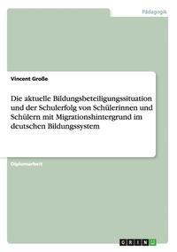 bokomslag Die Aktuelle Bildungsbeteiligungssituation Und Der Schulerfolg Von Schulerinnen Und Schulern Mit Migrationshintergrund Im Deutschen Bildungssystem