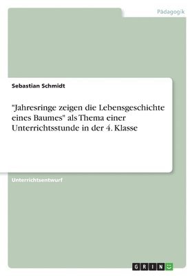 Sebastian Schmidt - "Jahresringe zeigen die Lebensgeschichte eines Baumes" als Thema einer Unterrichtsstunde in der 4. Klasse, Häftad