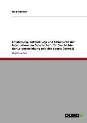 bokomslag Entstehung, Entwicklung Und Strukturen Der Internationalen Gesellschaft Fur Geschichte Der Leibeserziehung Und Des Sports (Ishpes)