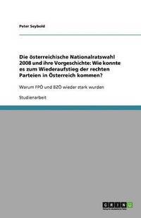 bokomslag Die österreichische Nationalratswahl 2008 und ihre Vorgeschichte: Wie konnte es zum Wiederaufstieg der rechten Parteien in Österreich kommen?