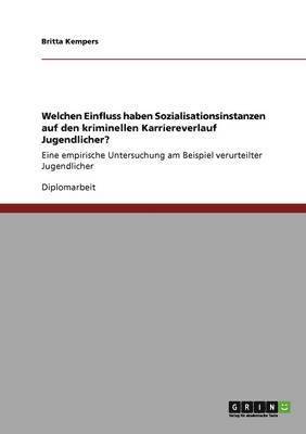 bokomslag Welchen Einfluss haben Sozialisationsinstanzen auf den kriminellen Karriereverlauf Jugendlicher?