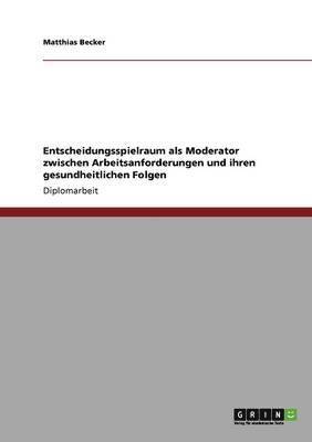 Matthias Becker - Entscheidungsspielraum als Moderator zwischen Arbeitsanforderungen und ihren gesundheitlichen Folgen, Häftad