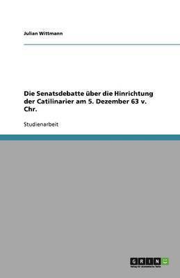 bokomslag Die Senatsdebatte über die Hinrichtung der Catilinarier  am 5. Dezember 63 v. Chr.
