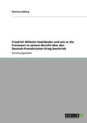 Friedrich Wilhelm Hackländer und wie er die Franzosen in seinem Bericht über den Deutsch-Französischen Krieg beschrieb