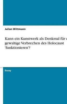bokomslag Kann ein Kunstwerk als Denkmal für das gewaltige Verbrechen des Holocaust 'funktionieren'?