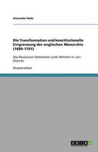 bokomslag Die Transformation Und Konstitutionelle Eingrenzung Der Englischen Monarchie (1689-1701)