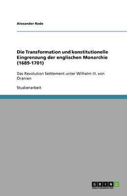 Alexander Rode - Transformation und konstitutionelle Eingrenzung der englischen Monarchie (1689-1701), Häftad