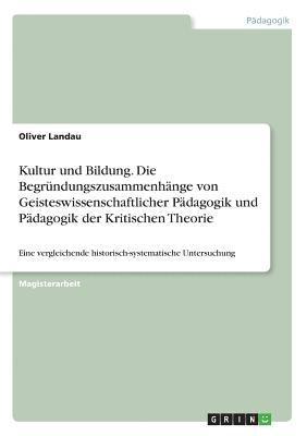 Kultur und Bildung. Die Begründungszusammenhänge von Geisteswissenschaftlicher Pädagogik und Pädagogik der Kritischen Theorie