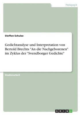 Gedichtanalyse und Interpretation von Bertold Brechts &quot;An die Nachgeborenen&quot; im Zyklus der &quot;Svendborger Gedichte&quot; 1