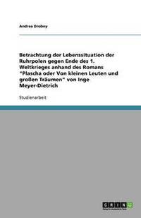 bokomslag Betrachtung der Lebenssituation der Ruhrpolen gegen Ende des 1. Weltkrieges anhand des Romans "Plascha oder Von kleinen Leuten und großen Träumen" von Inge Meyer-Dietrich