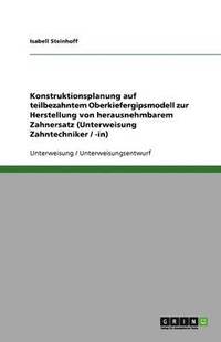 bokomslag Konstruktionsplanung Auf Teilbezahntem Oberkiefergipsmodell Zur Herstellung Von Herausnehmbarem Zahnersatz (Unterweisung Zahntechniker / -In)