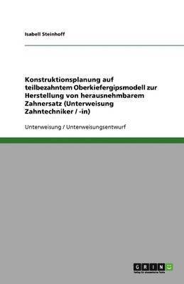 bokomslag Konstruktionsplanung Auf Teilbezahntem Oberkiefergipsmodell Zur Herstellung Von Herausnehmbarem Zahnersatz (Unterweisung Zahntechniker / -In)