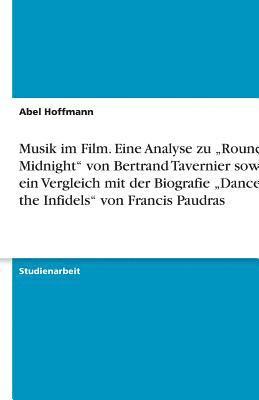 Musik im Film. Eine Analyse zu "Round Midnight" von Bertrand Tavernier sowie ein Vergleich mit der Biografie "Dance of the Infidels" von Francis Paudras