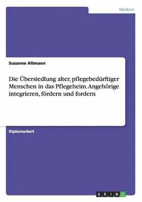 bokomslag Die bersiedlung alter, pflegebedrftiger Menschen in das Pflegeheim. Angehrige integrieren, frdern und fordern