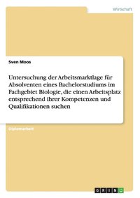 bokomslag Untersuchung der Arbeitsmarktlage fr Absolventen eines Bachelorstudiums im Fachgebiet Biologie, die einen Arbeitsplatz entsprechend ihrer Kompetenzen und Qualifikationen suchen