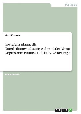 bokomslag Inwiefern nimmt die Unterhaltungsindustrie whrend der 'Great Depression' Einfluss auf die Bevlkerung?