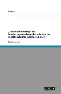 Anonymous - "Amerikanisierung" des Bundestagswahlkampfes - Gefahr der inhaltlichen Bedeutungslosigkeit?, Häftad