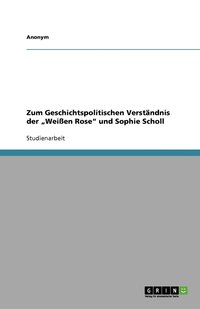 bokomslag Zum Geschichtspolitischen Verstandnis der 'Weissen Rose und Sophie Scholl