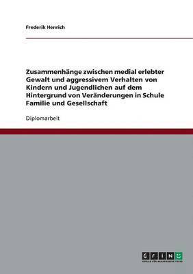 bokomslag Medial erlebte Gewalt und aggressives Verhalten bei Kindern und Jugendlichen. Zusammenhnge, Grnde und Vernderungen in Schule, Familie und Gesellschaft