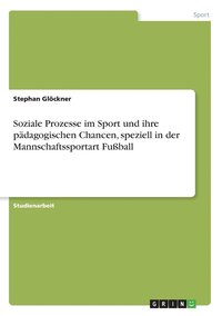 bokomslag Soziale Prozesse im Sport und ihre pädagogischen Chancen, speziell in der Mannschaftssportart Fußball