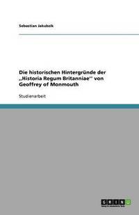 bokomslag Die historischen Hintergründe der ,,Historia Regum Britanniae'' von Geoffrey of Monmouth