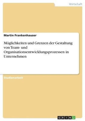 bokomslag Mglichkeiten und Grenzen der Gestaltung von Team- und Organisationsentwicklungsprozessen in Unternehmen