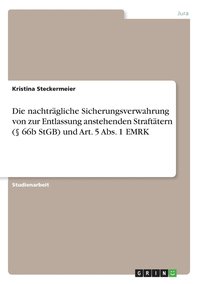 bokomslag Die nachtrgliche Sicherungsverwahrung von zur Entlassung anstehenden Strafttern ( 66b StGB) und Art. 5 Abs. 1 EMRK