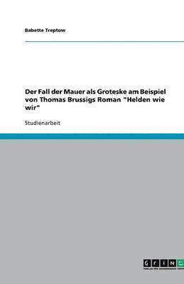 Der Fall der Mauer als Groteske am Beispiel von Thomas Brussigs Roman &quot;Helden wie wir&quot; 1