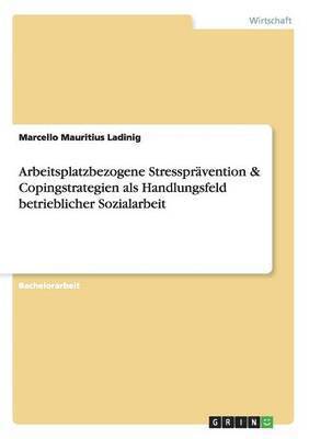 Arbeitsplatzbezogene Stresspravention & Copingstrategien ALS Handlungsfeld Betrieblicher Sozialarbeit 1