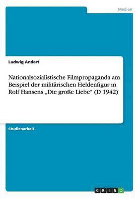 bokomslag Nationalsozialistische Filmpropaganda Am Beispiel Der Militarischen Heldenfigur in Rolf Hansens 'Die Groe Liebe' (D 1942)