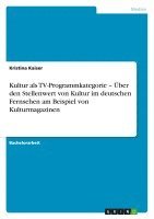 bokomslag Kultur ALS TV-Programmkategorie - Uber Den Stellenwert Von Kultur Im Deutschen Fernsehen Am Beispiel Von Kulturmagazinen