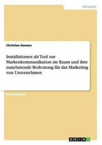 bokomslag Installationen als Tool zur Markenkommunikation im Raum und ihre zunehmende Bedeutung fr das Marketing von Unternehmen