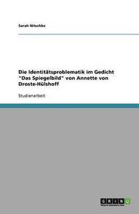 bokomslag Die Identitatsproblematik im Gedicht Das Spiegelbild von Annette von Droste-Hulshoff