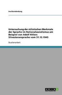 bokomslag Untersuchung der stilistischen Merkmale der Sprache im Nationalsozialismus am Beispiel von Adolf Hitlers Silvesteransprache vom 31.12.1945