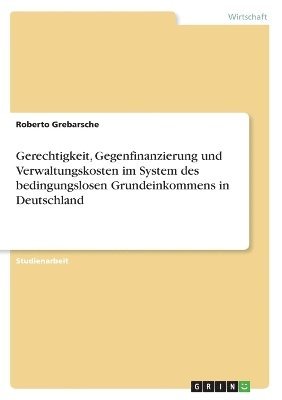 bokomslag Gerechtigkeit, Gegenfinanzierung und Verwaltungskosten im System des bedingungslosen Grundeinkommens in Deutschland