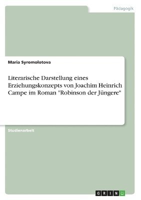 Literarische Darstellung eines Erziehungskonzepts von Joachim Heinrich Campe im Roman &quot;Robinson der Jngere&quot; 1