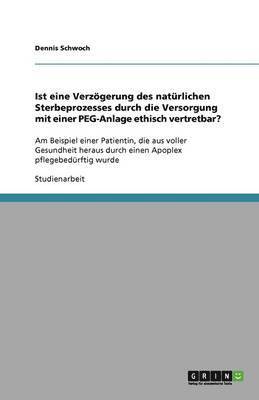 bokomslag Ist eine Verzögerung des natürlichen Sterbeprozesses durch die Versorgung mit einer PEG-Anlage ethisch vertretbar?