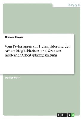 Vom Taylorismus zur Humanisierung der Arbeit. Mglichkeiten und Grenzen moderner Arbeitsplatzgestaltung 1