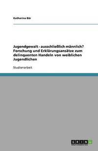 bokomslag Jugendgewalt - ausschließlich männlich? Forschung und Erklärungsansätze zum delinquenten Handeln von weiblichen Jugendlichen