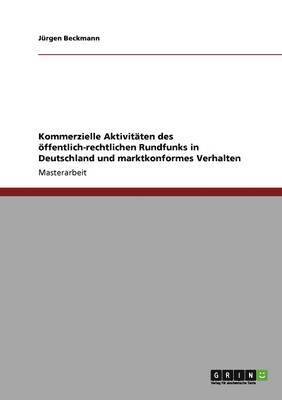 Jürgen Beckmann - Kommerzielle Aktivitäten des öffentlich-rechtlichen Rundfunks in Deutschland und marktkonformes Verhalten, Häftad
