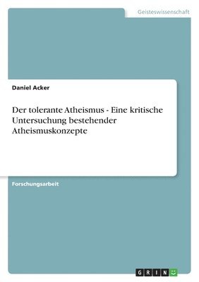 Daniel Acker - tolerante Atheismus - Eine kritische Untersuchung bestehender Atheismuskonzepte, Häftad